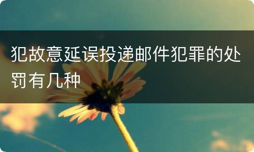 犯故意延误投递邮件犯罪的处罚有几种