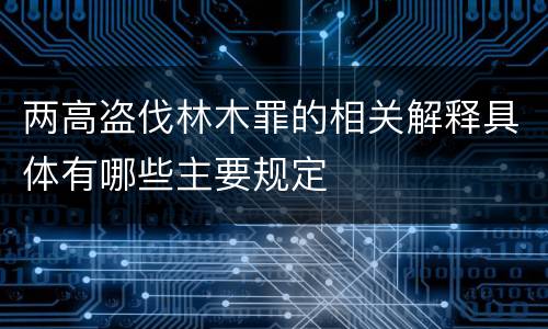 两高盗伐林木罪的相关解释具体有哪些主要规定