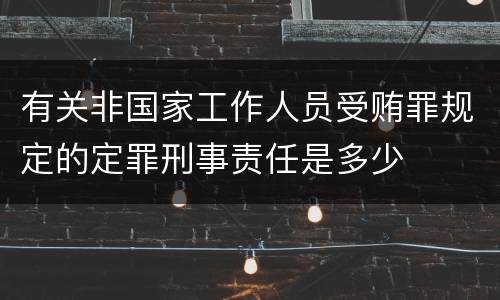 有关非国家工作人员受贿罪规定的定罪刑事责任是多少