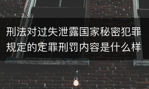 刑法对过失泄露国家秘密犯罪规定的定罪刑罚内容是什么样的
