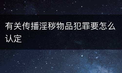 有关传播淫秽物品犯罪要怎么认定