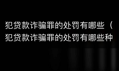犯贷款诈骗罪的处罚有哪些（犯贷款诈骗罪的处罚有哪些种类）