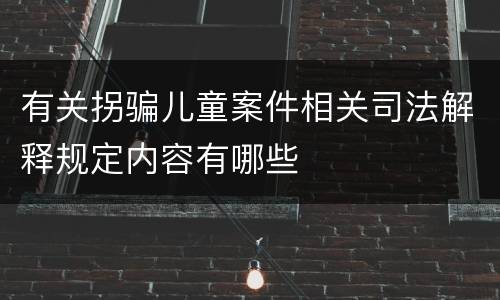 有关拐骗儿童案件相关司法解释规定内容有哪些
