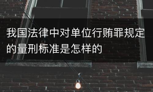 我国法律中对单位行贿罪规定的量刑标准是怎样的