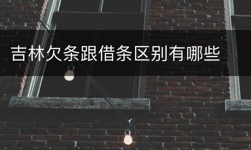 吉林欠条跟借条区别有哪些