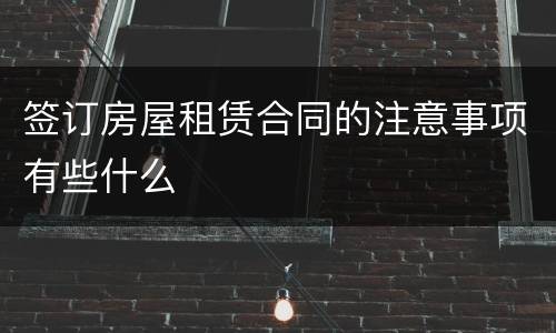 签订房屋租赁合同的注意事项有些什么