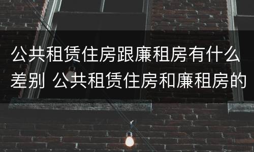 公共租赁住房跟廉租房有什么差别 公共租赁住房和廉租房的区别