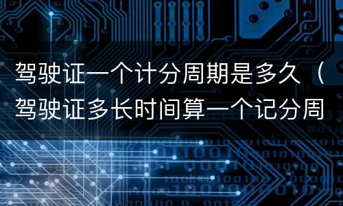 驾驶证一个计分周期是多久（驾驶证多长时间算一个记分周期）