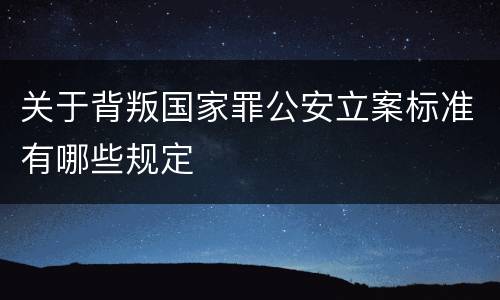 关于背叛国家罪公安立案标准有哪些规定