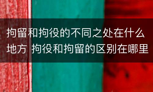 拘留和拘役的不同之处在什么地方 拘役和拘留的区别在哪里