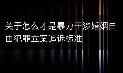 关于怎么才是暴力干涉婚姻自由犯罪立案追诉标准