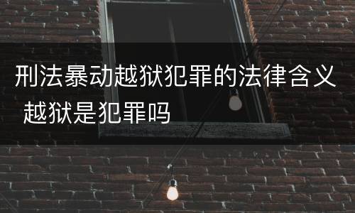 刑法暴动越狱犯罪的法律含义 越狱是犯罪吗
