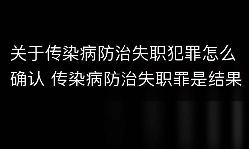 关于传染病防治失职犯罪怎么确认 传染病防治失职罪是结果犯吗