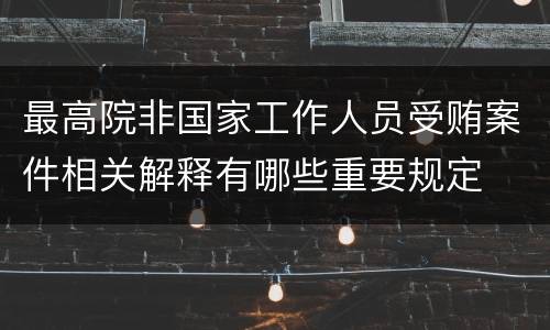 最高院非国家工作人员受贿案件相关解释有哪些重要规定