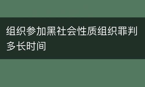 组织参加黑社会性质组织罪判多长时间
