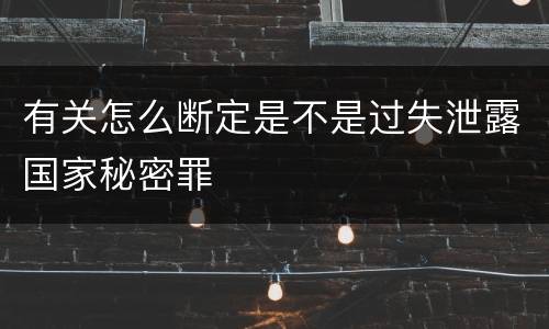 有关怎么断定是不是过失泄露国家秘密罪