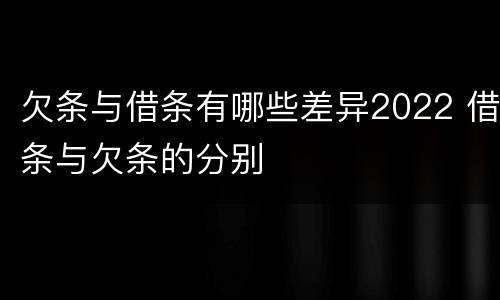 欠条与借条有哪些差异2022 借条与欠条的分别