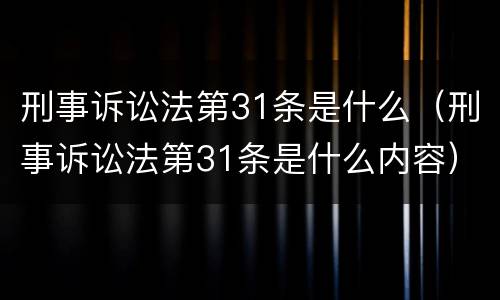刑事诉讼法第31条是什么（刑事诉讼法第31条是什么内容）