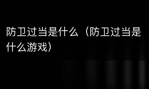 防卫过当是什么（防卫过当是什么游戏）