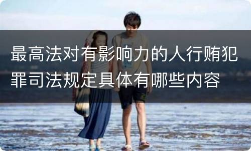 最高法对有影响力的人行贿犯罪司法规定具体有哪些内容
