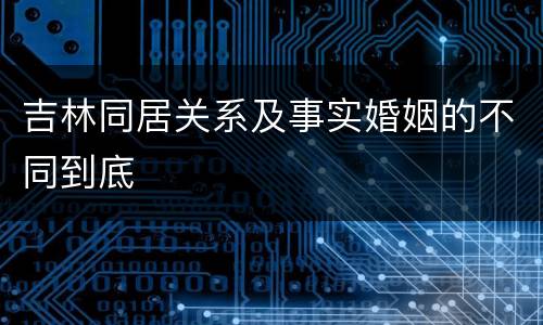 吉林同居关系及事实婚姻的不同到底