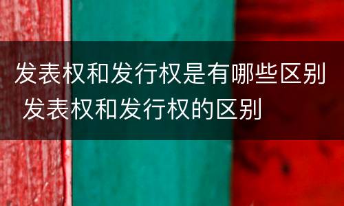 发表权和发行权是有哪些区别 发表权和发行权的区别