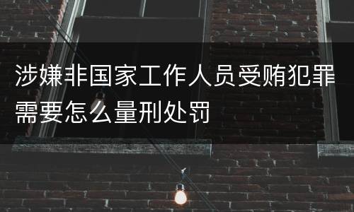 涉嫌非国家工作人员受贿犯罪需要怎么量刑处罚