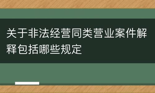 关于非法经营同类营业案件解释包括哪些规定