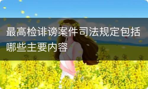 最高检诽谤案件司法规定包括哪些主要内容