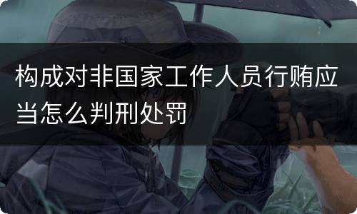 构成对非国家工作人员行贿应当怎么判刑处罚