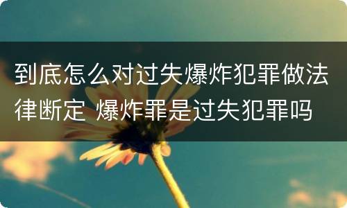 到底怎么对过失爆炸犯罪做法律断定 爆炸罪是过失犯罪吗
