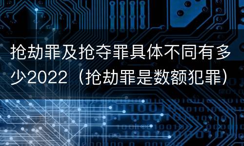 抢劫罪及抢夺罪具体不同有多少2022（抢劫罪是数额犯罪）