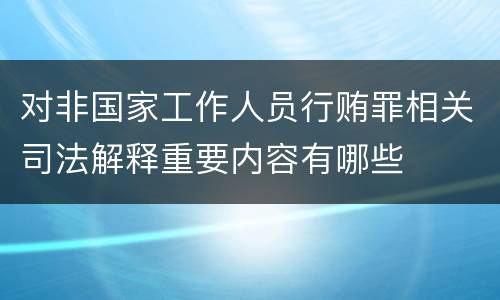 对非国家工作人员行贿罪相关司法解释重要内容有哪些