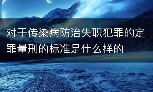 对于传染病防治失职犯罪的定罪量刑的标准是什么样的