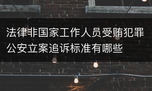 法律非国家工作人员受贿犯罪公安立案追诉标准有哪些
