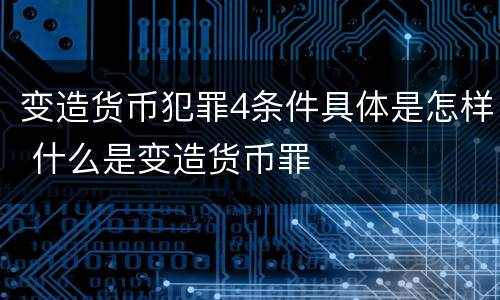 变造货币犯罪4条件具体是怎样 什么是变造货币罪