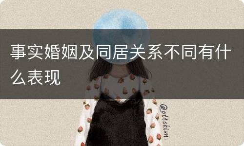 事实婚姻及同居关系不同有什么表现