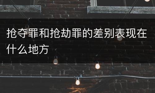 抢夺罪和抢劫罪的差别表现在什么地方