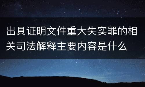 出具证明文件重大失实罪的相关司法解释主要内容是什么