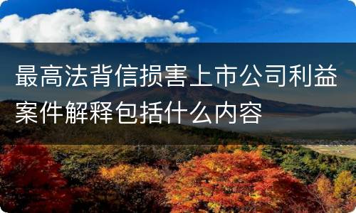 最高法背信损害上市公司利益案件解释包括什么内容