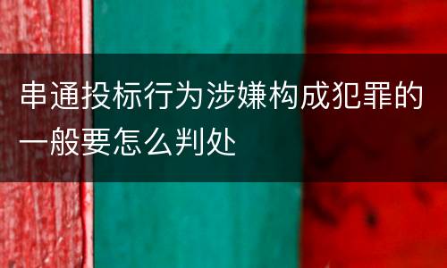 串通投标行为涉嫌构成犯罪的一般要怎么判处