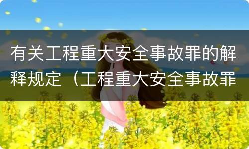 有关工程重大安全事故罪的解释规定（工程重大安全事故罪的量刑标准）