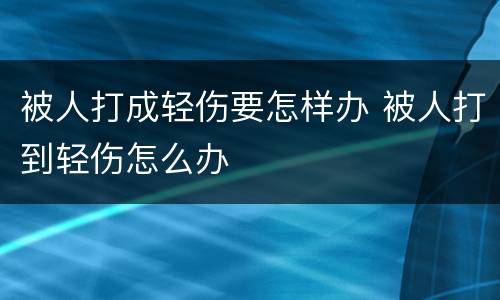被人打成轻伤要怎样办 被人打到轻伤怎么办