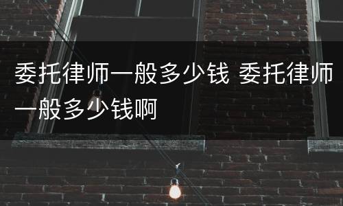 委托律师一般多少钱 委托律师一般多少钱啊
