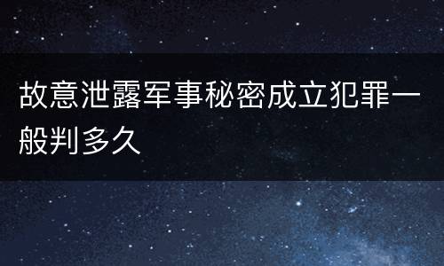 故意泄露军事秘密成立犯罪一般判多久