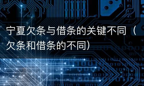 宁夏欠条与借条的关键不同（欠条和借条的不同）