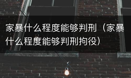 家暴什么程度能够判刑（家暴什么程度能够判刑拘役）