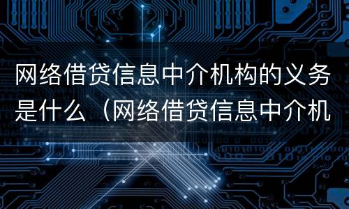 网络借贷信息中介机构的义务是什么（网络借贷信息中介机构业务）