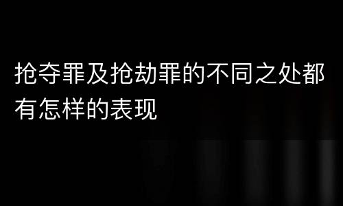 抢夺罪及抢劫罪的不同之处都有怎样的表现