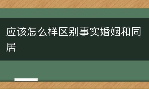 应该怎么样区别事实婚姻和同居
